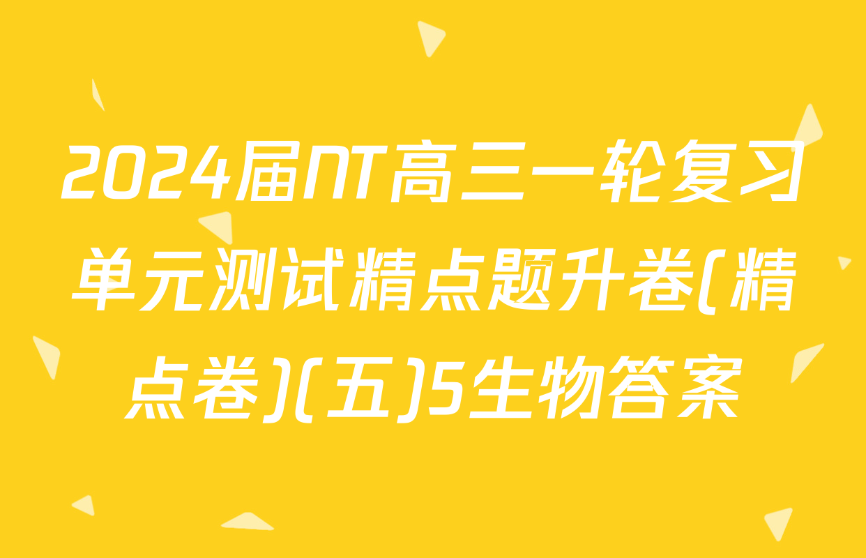 2024届NT高三一轮复习单元测试精点题升卷(精点卷)(五)5生物答案