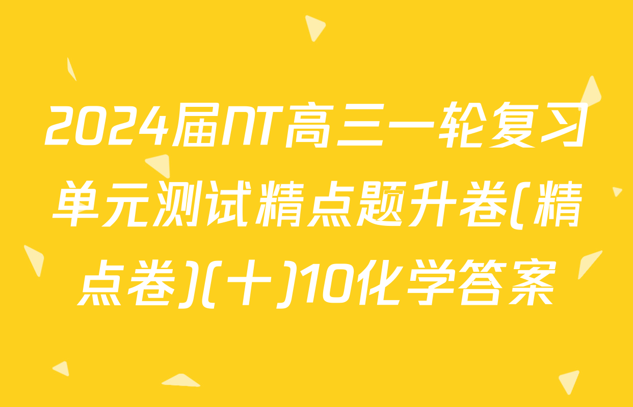 2024届NT高三一轮复习单元测试精点题升卷(精点卷)(十)10化学答案