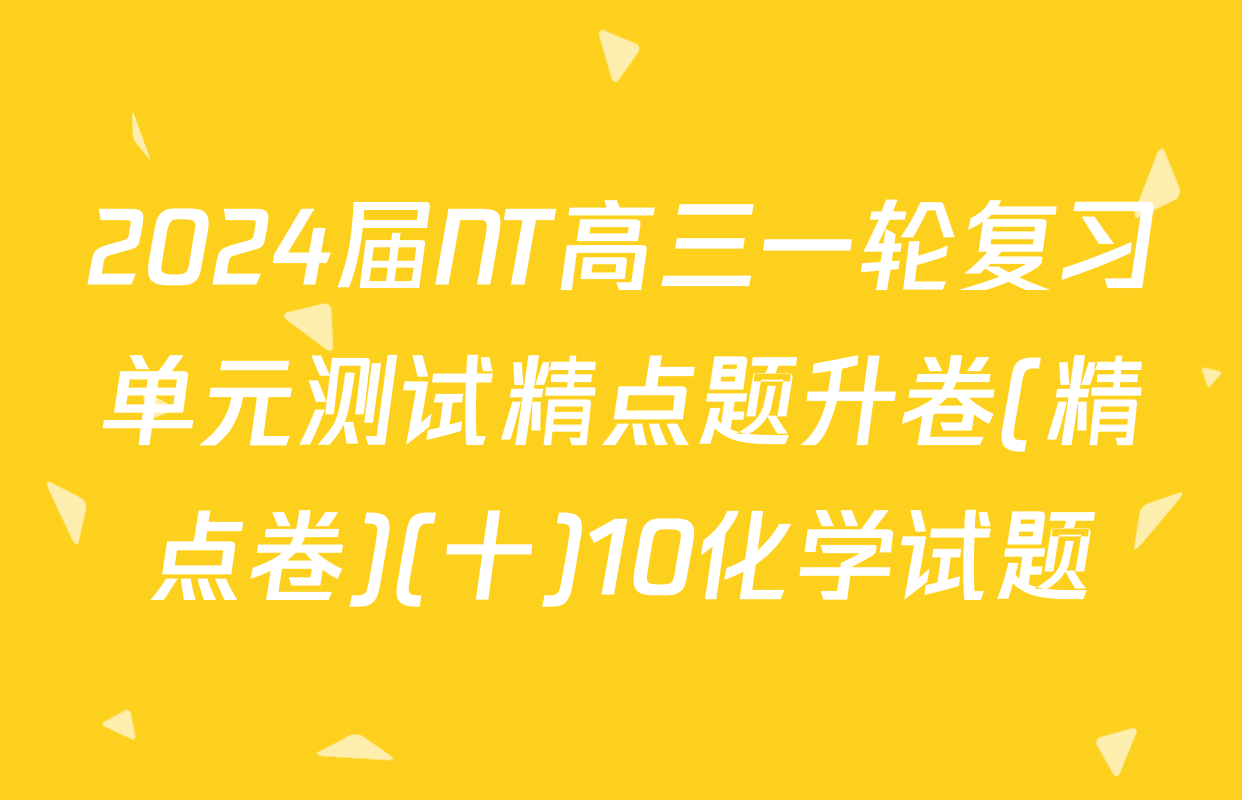 2024届NT高三一轮复习单元测试精点题升卷(精点卷)(十)10化学试题
