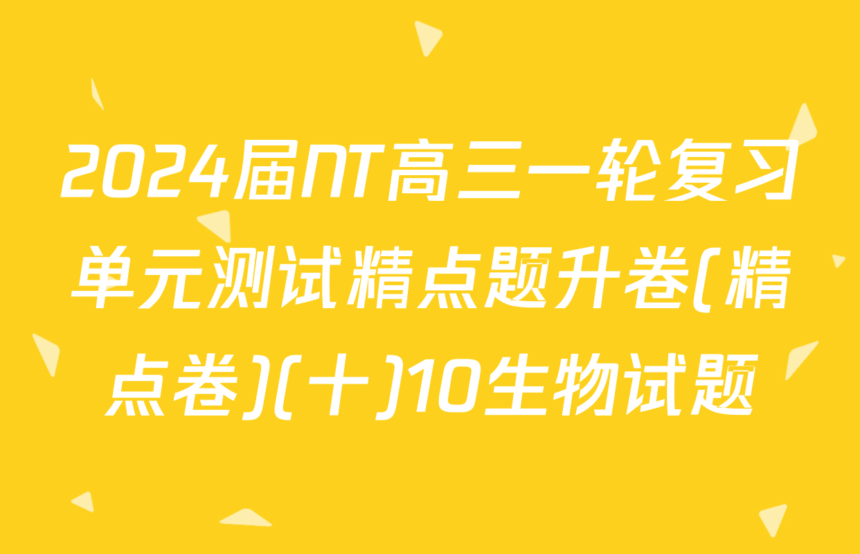 2024届NT高三一轮复习单元测试精点题升卷(精点卷)(十)10生物试题