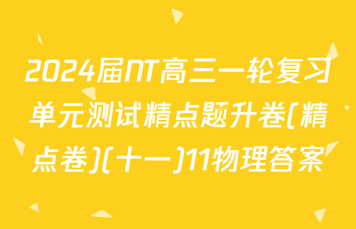 2024届NT高三一轮复习单元测试精点题升卷(精点卷)(十一)11物理答案