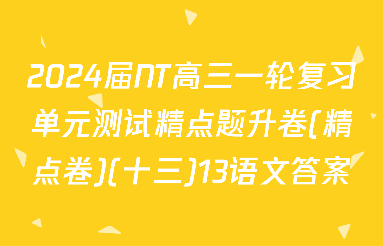 2024届NT高三一轮复习单元测试精点题升卷(精点卷)(十三)13语文答案
