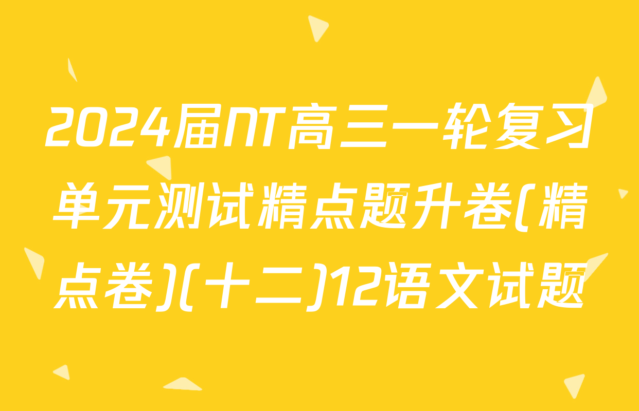 2024届NT高三一轮复习单元测试精点题升卷(精点卷)(十二)12语文试题