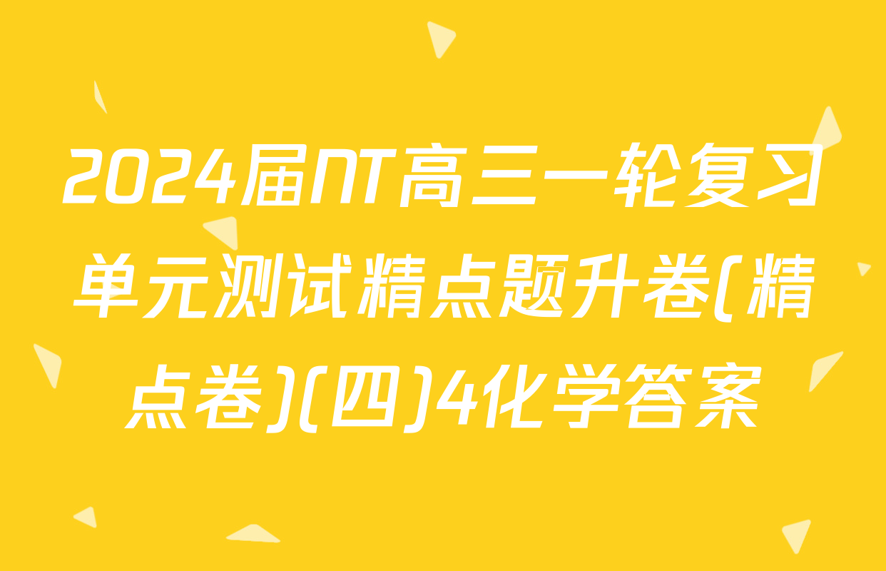 2024届NT高三一轮复习单元测试精点题升卷(精点卷)(四)4化学答案