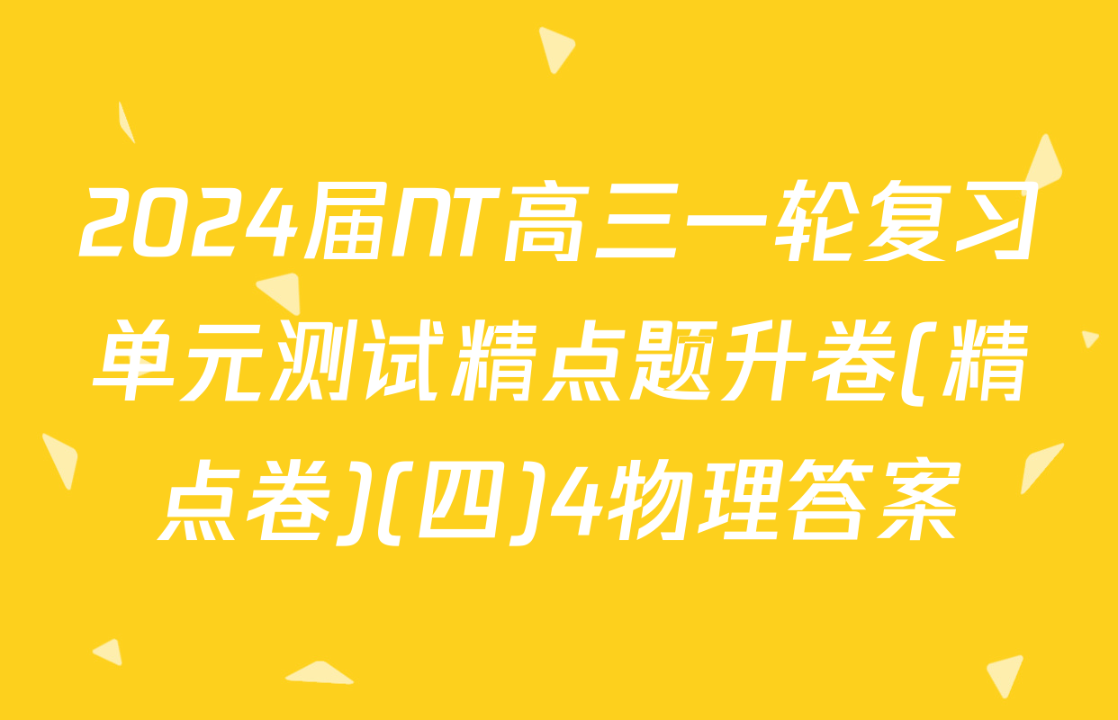 2024届NT高三一轮复习单元测试精点题升卷(精点卷)(四)4物理答案