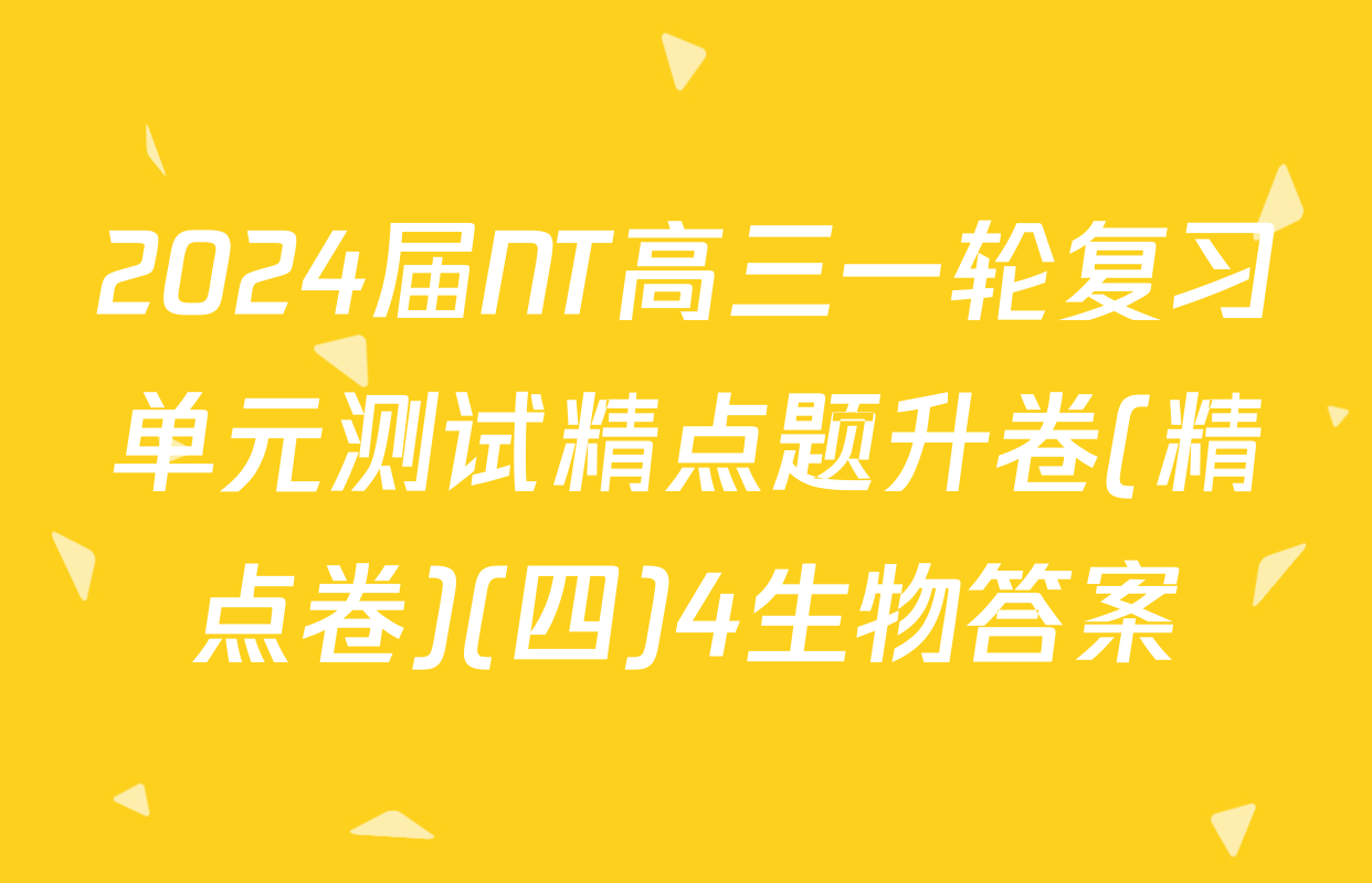 2024届NT高三一轮复习单元测试精点题升卷(精点卷)(四)4生物答案