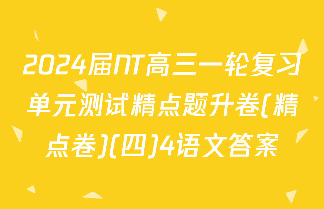 2024届NT高三一轮复习单元测试精点题升卷(精点卷)(四)4语文答案