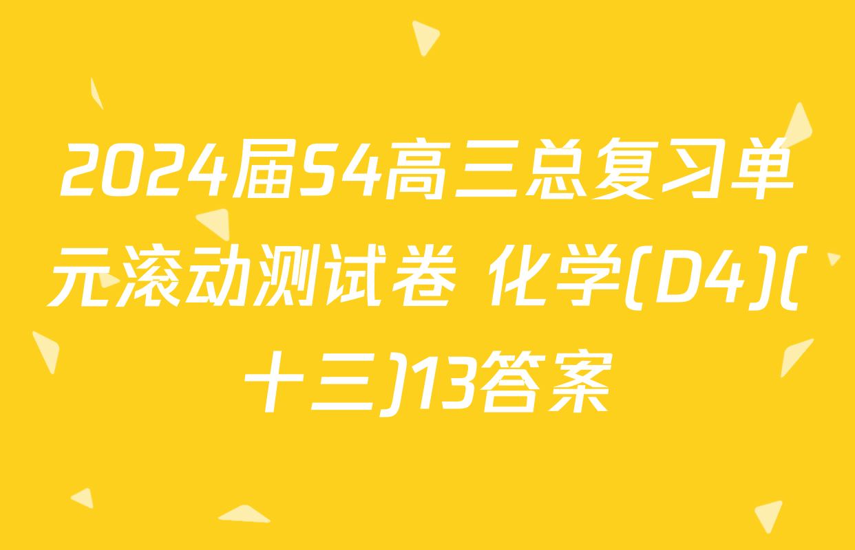 2024届S4高三总复习单元滚动测试卷 化学(D4)(十三)13答案