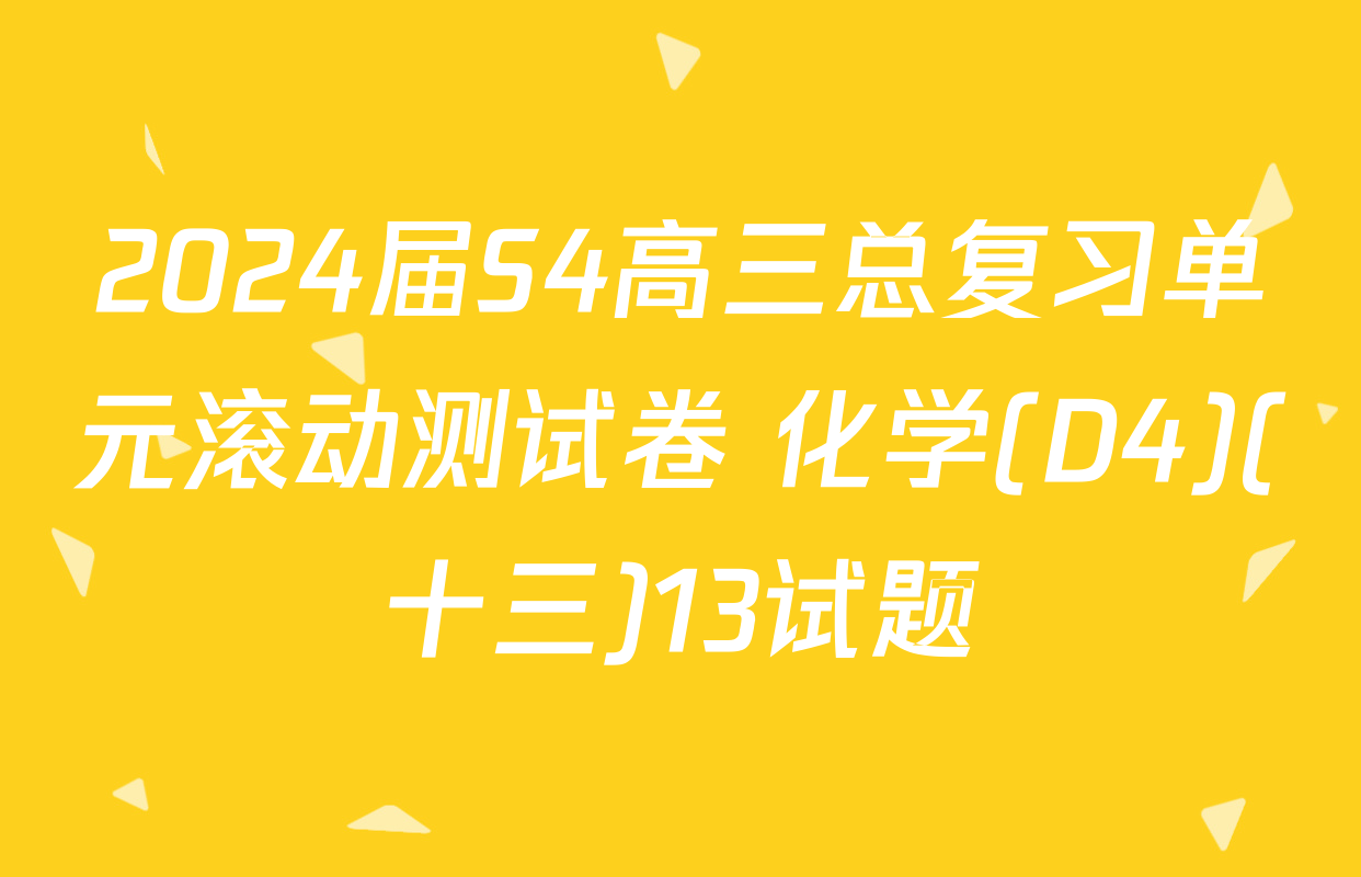 2024届S4高三总复习单元滚动测试卷 化学(D4)(十三)13试题