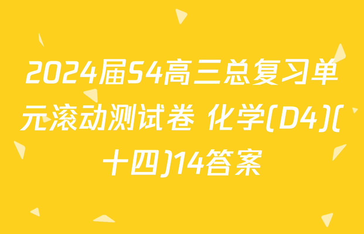 2024届S4高三总复习单元滚动测试卷 化学(D4)(十四)14答案