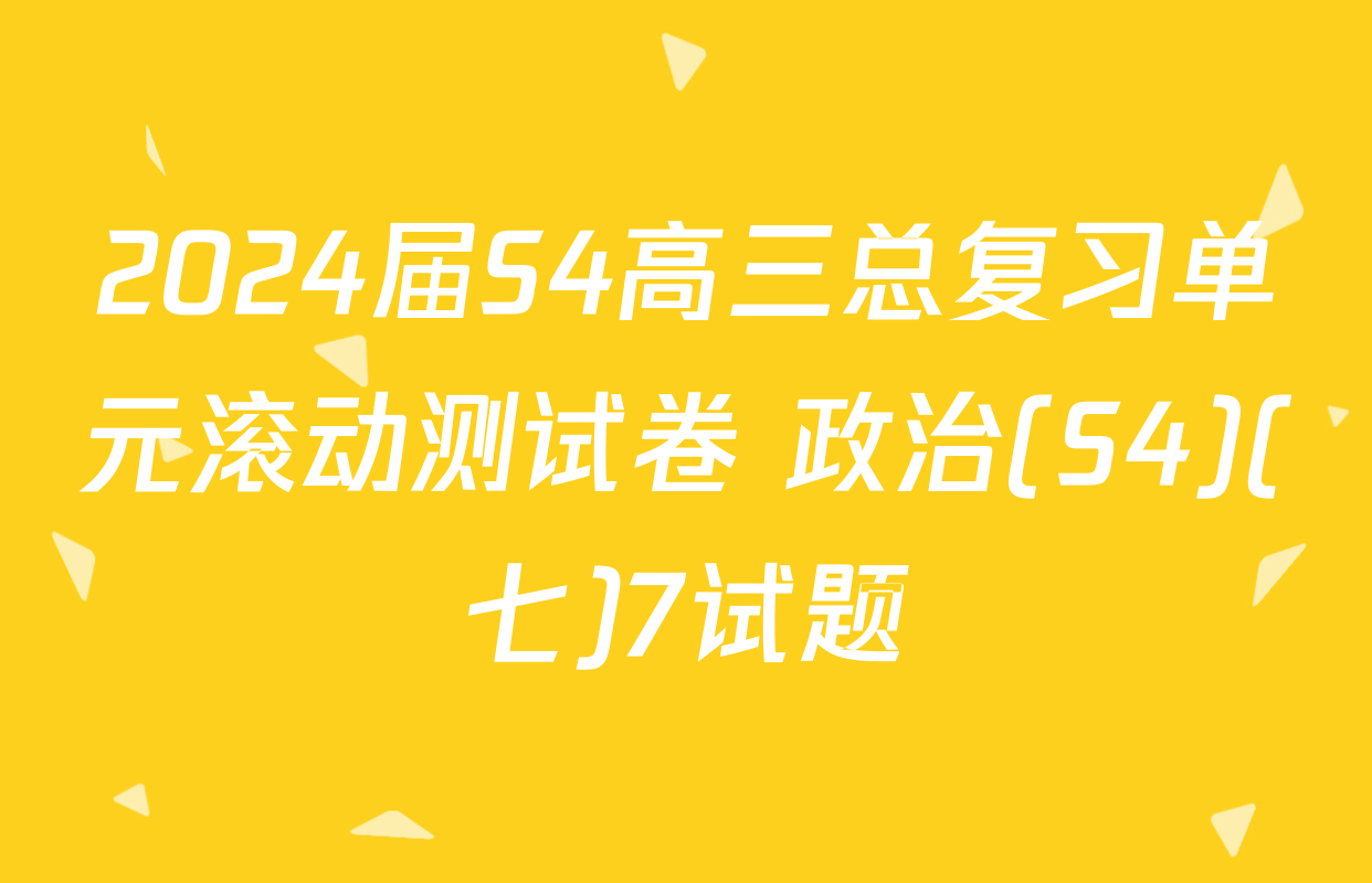 2024届S4高三总复习单元滚动测试卷 政治(S4)(七)7试题