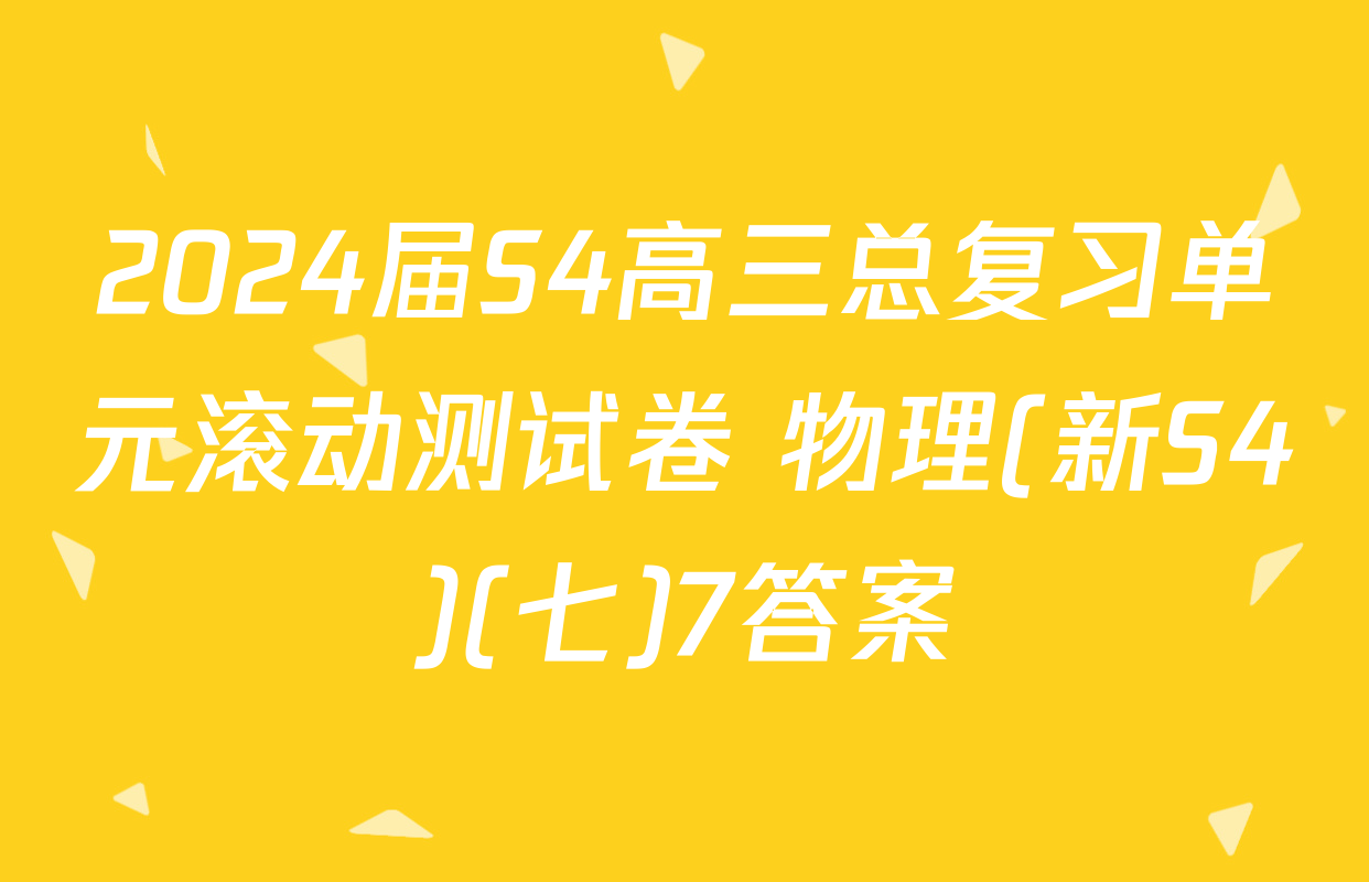 2024届S4高三总复习单元滚动测试卷 物理(新S4)(七)7答案