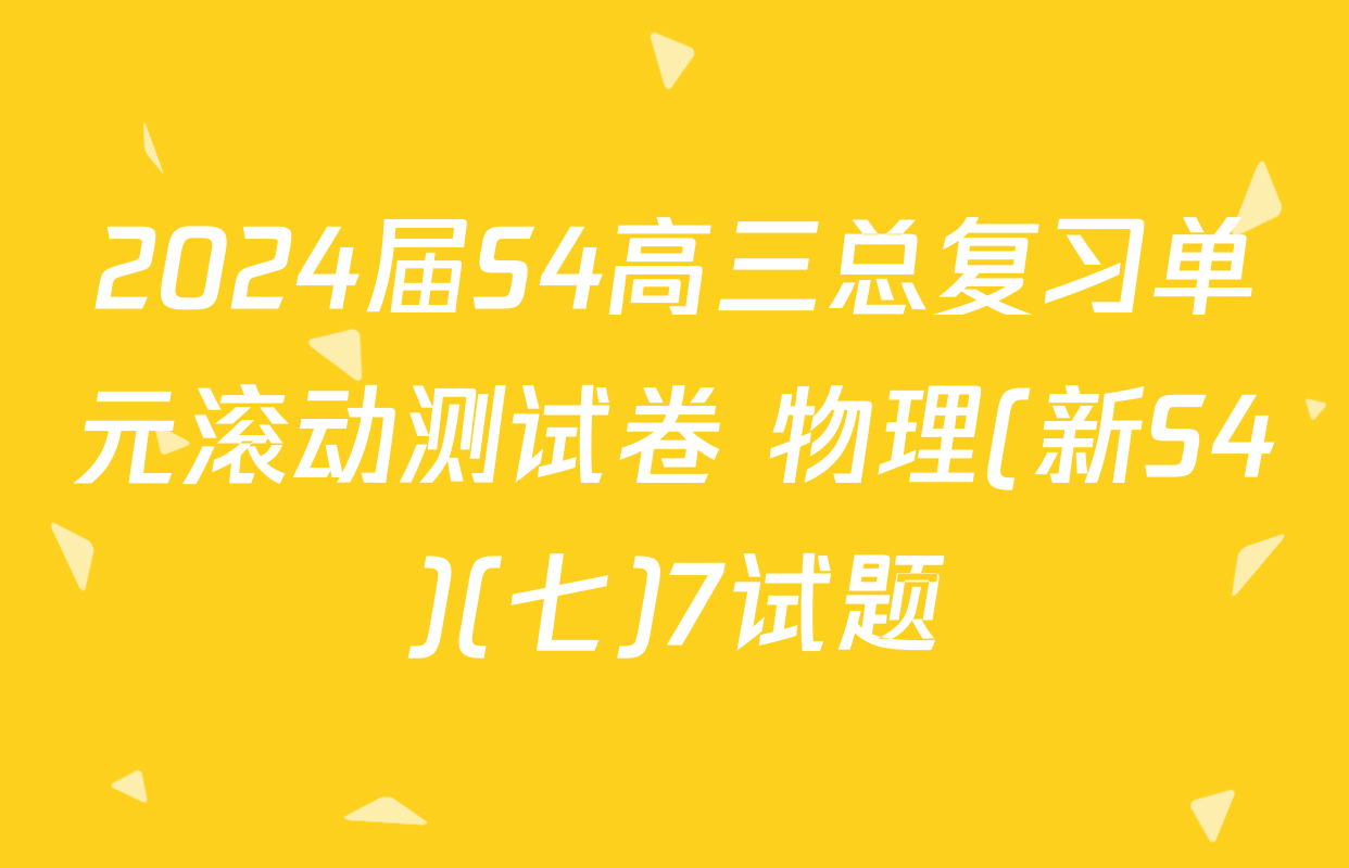 2024届S4高三总复习单元滚动测试卷 物理(新S4)(七)7试题