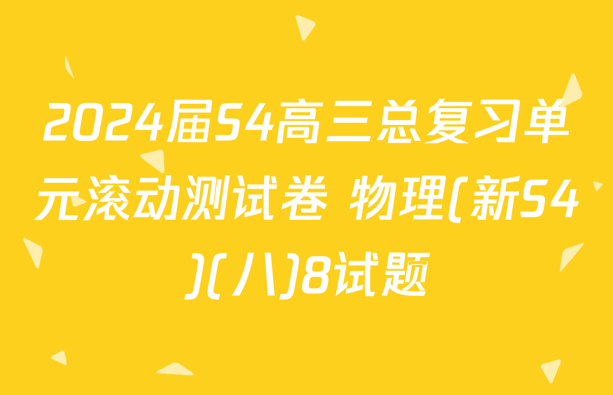 2024届S4高三总复习单元滚动测试卷 物理(新S4)(八)8试题