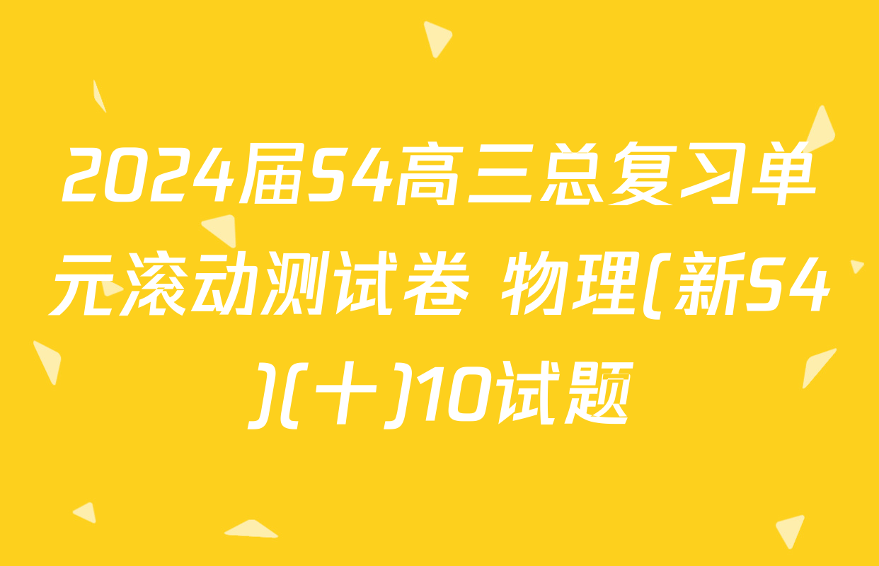 2024届S4高三总复习单元滚动测试卷 物理(新S4)(十)10试题