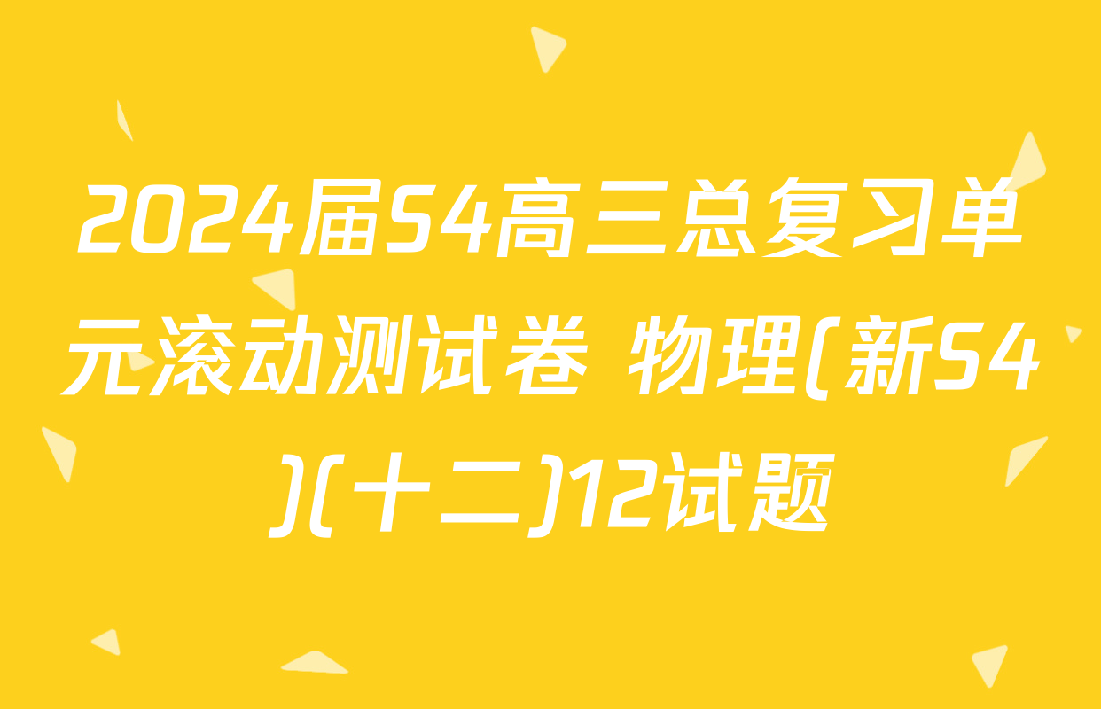 2024届S4高三总复习单元滚动测试卷 物理(新S4)(十二)12试题