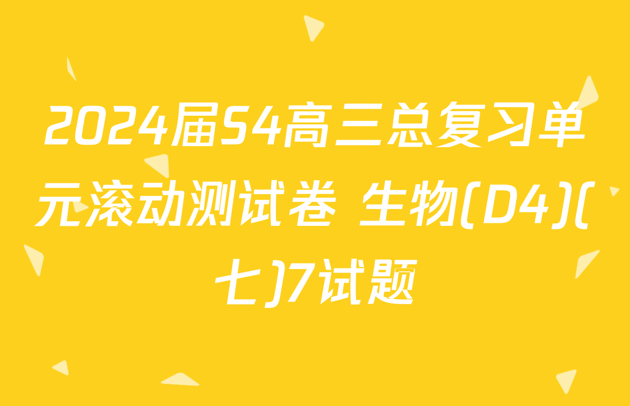 2024届S4高三总复习单元滚动测试卷 生物(D4)(七)7试题