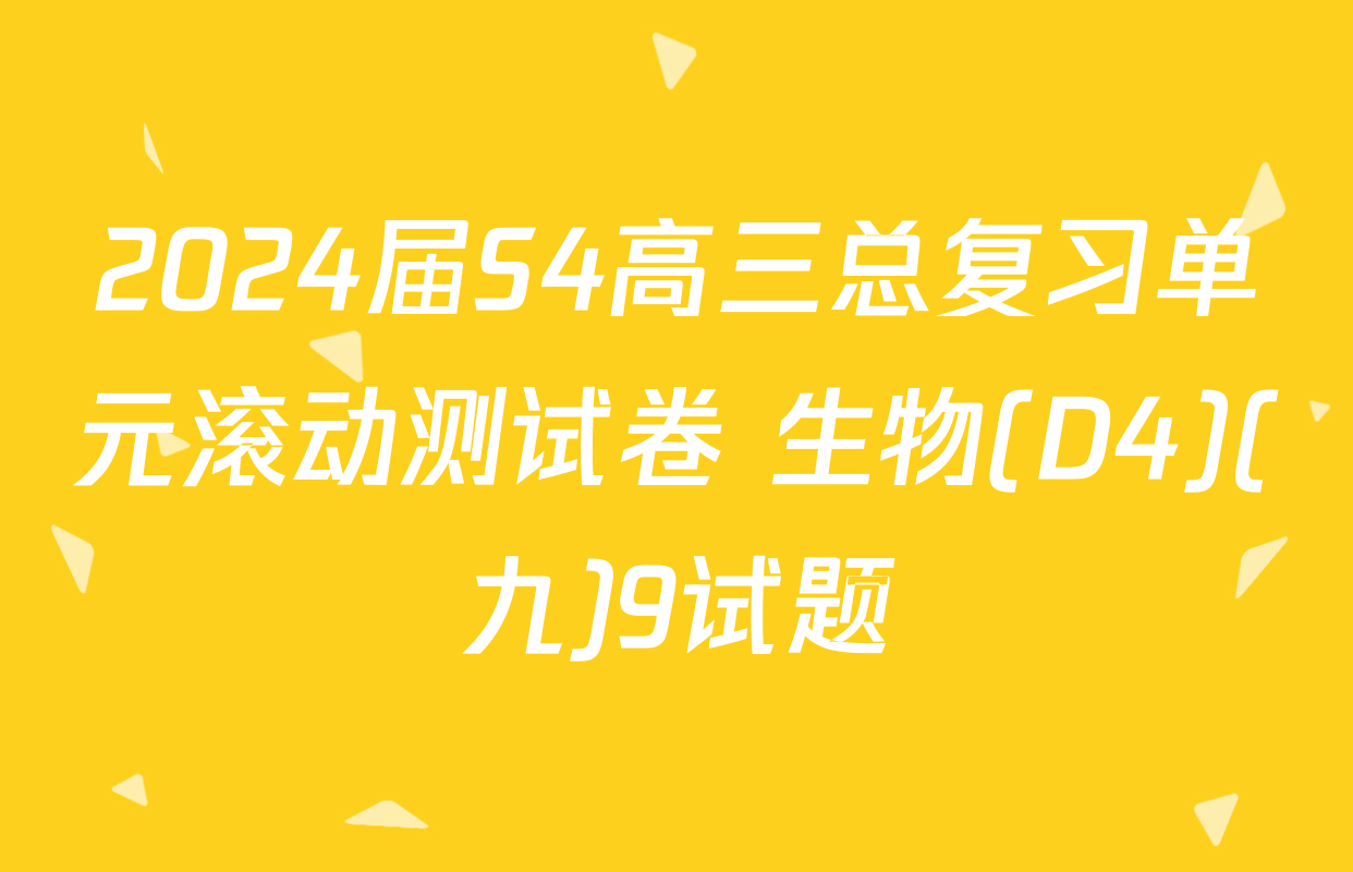 2024届S4高三总复习单元滚动测试卷 生物(D4)(九)9试题