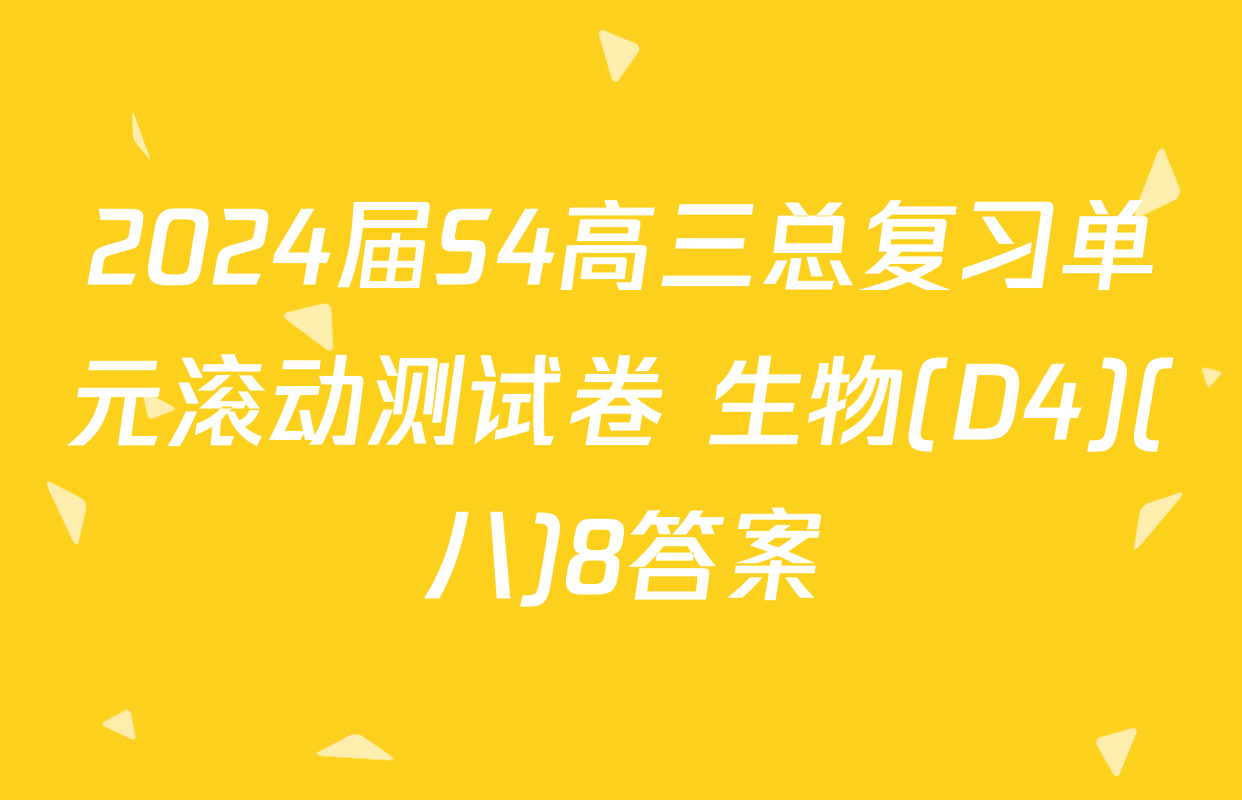 2024届S4高三总复习单元滚动测试卷 生物(D4)(八)8答案
