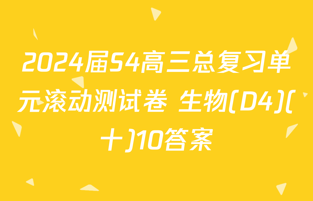 2024届S4高三总复习单元滚动测试卷 生物(D4)(十)10答案