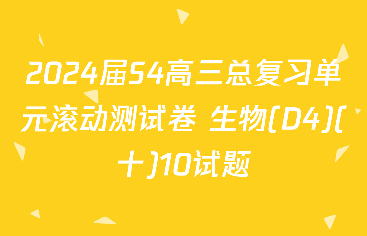 2024届S4高三总复习单元滚动测试卷 生物(D4)(十)10试题