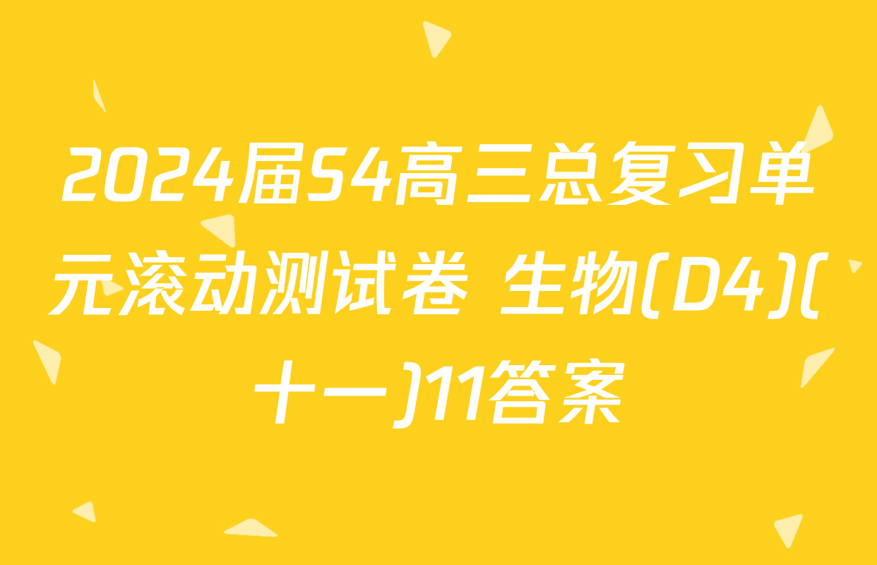 2024届S4高三总复习单元滚动测试卷 生物(D4)(十一)11答案