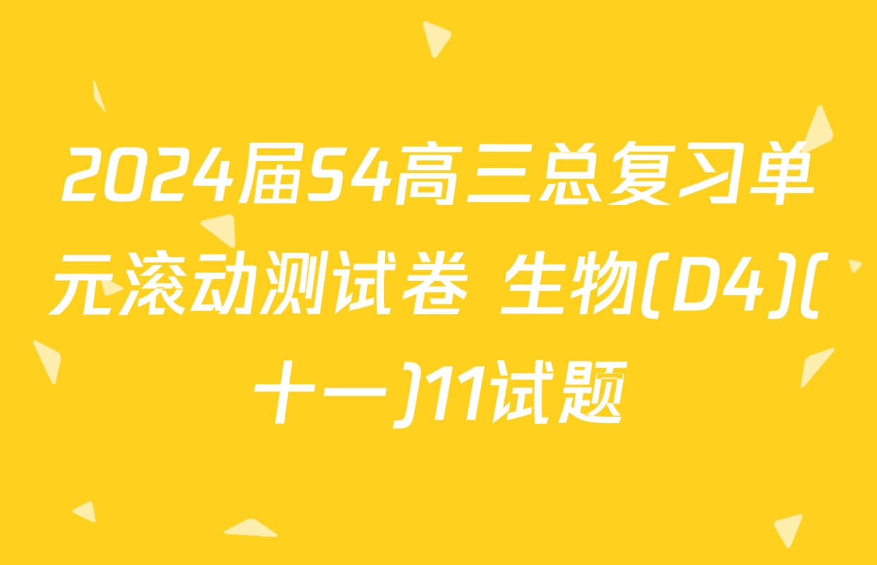 2024届S4高三总复习单元滚动测试卷 生物(D4)(十一)11试题