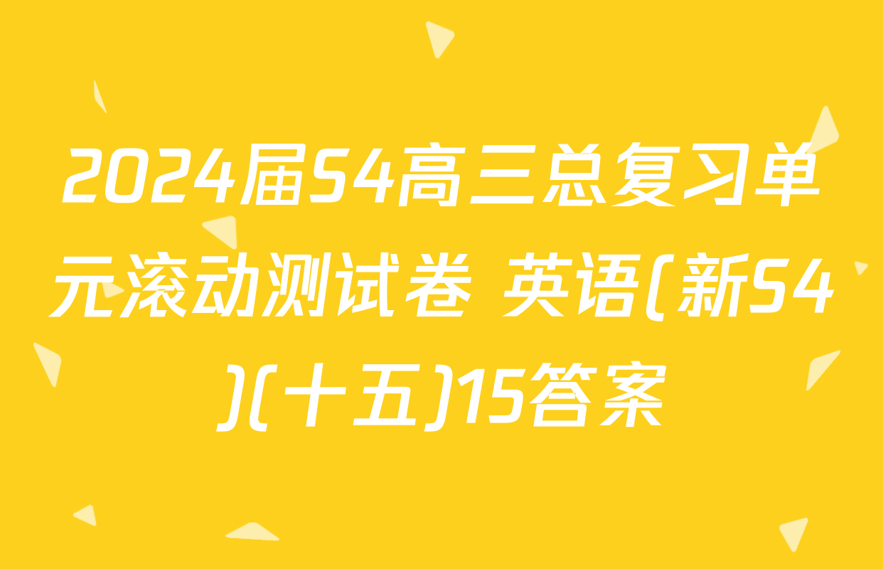 2024届S4高三总复习单元滚动测试卷 英语(新S4)(十五)15答案