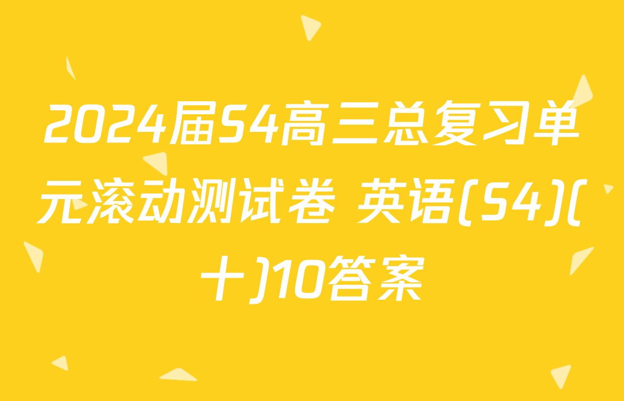 2024届S4高三总复习单元滚动测试卷 英语(S4)(十)10答案