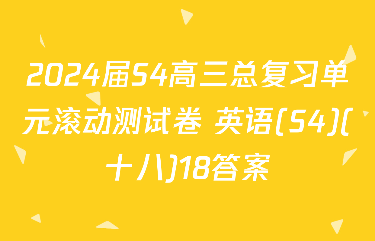 2024届S4高三总复习单元滚动测试卷 英语(S4)(十八)18答案