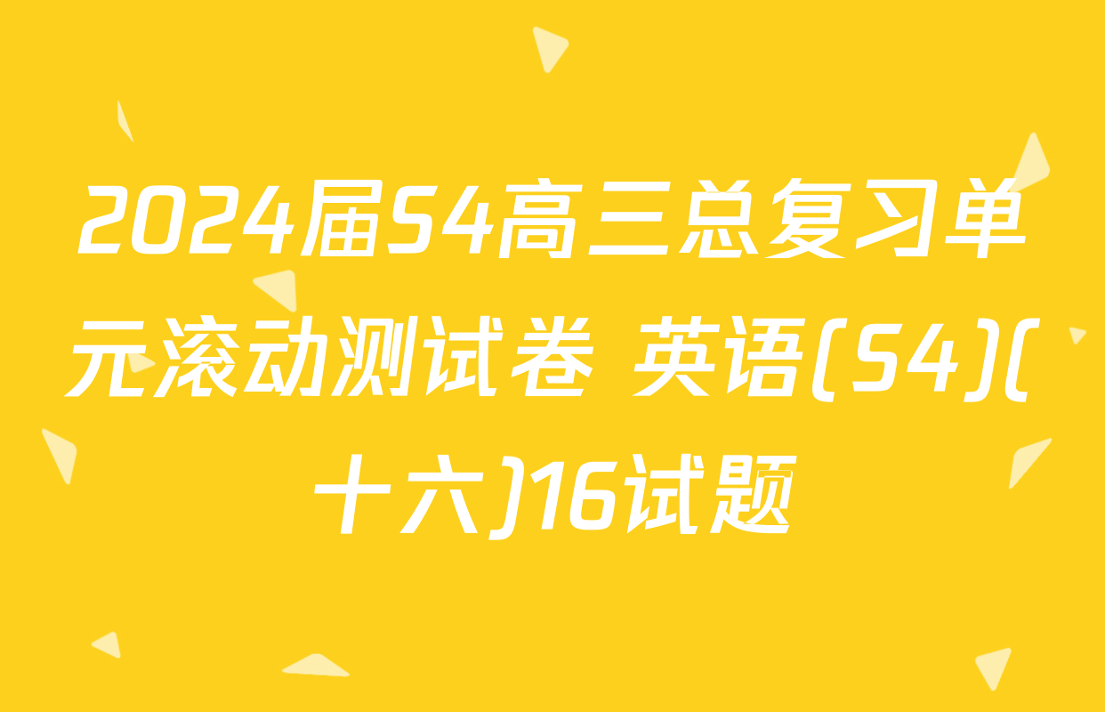 2024届S4高三总复习单元滚动测试卷 英语(S4)(十六)16试题