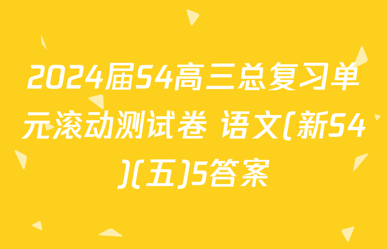 2024届S4高三总复习单元滚动测试卷 语文(新S4)(五)5答案