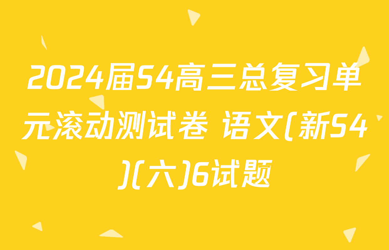 2024届S4高三总复习单元滚动测试卷 语文(新S4)(六)6试题