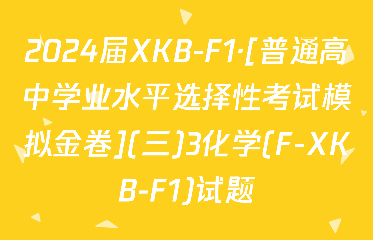 2024届XKB-F1·[普通高中学业水平选择性考试模拟金卷](三)3化学(F-XKB-F1)试题