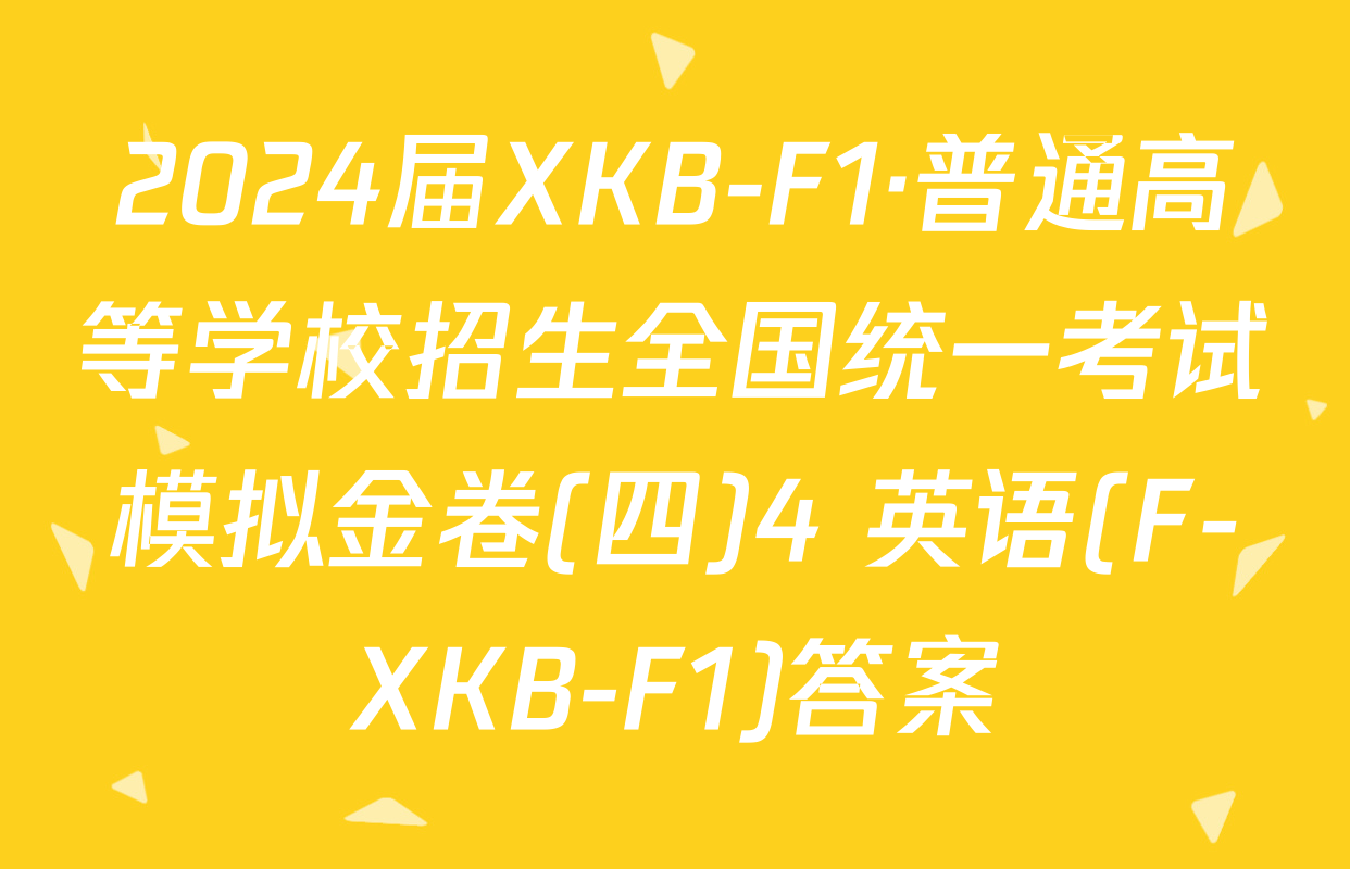 2024届XKB-F1·普通高等学校招生全国统一考试模拟金卷(四)4 英语(F-XKB-F1)答案