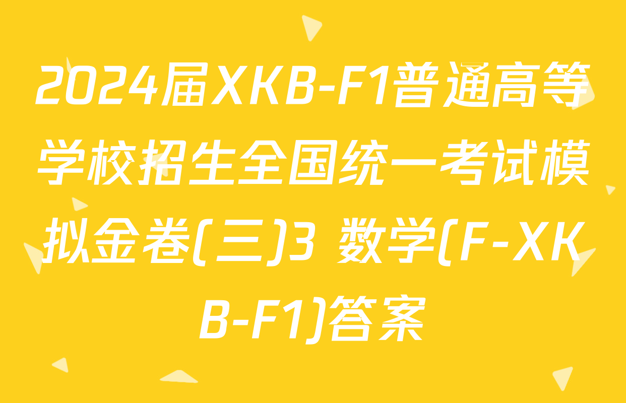 2024届XKB-F1普通高等学校招生全国统一考试模拟金卷(三)3 数学(F-XKB-F1)答案