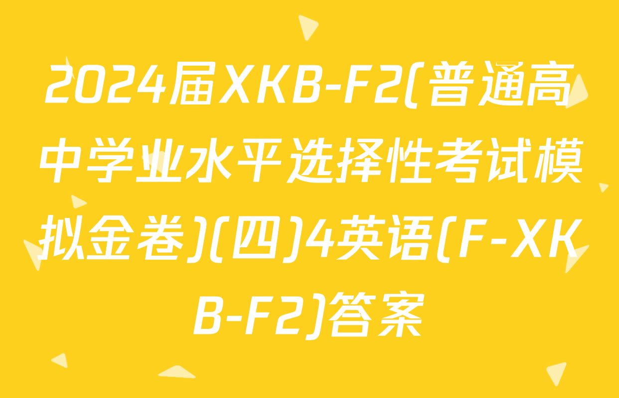 2024届XKB-F2(普通高中学业水平选择性考试模拟金卷)(四)4英语(F-XKB-F2)答案