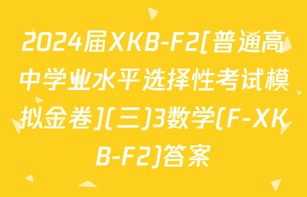 2024届XKB-F2[普通高中学业水平选择性考试模拟金卷](三)3数学(F-XKB-F2)答案