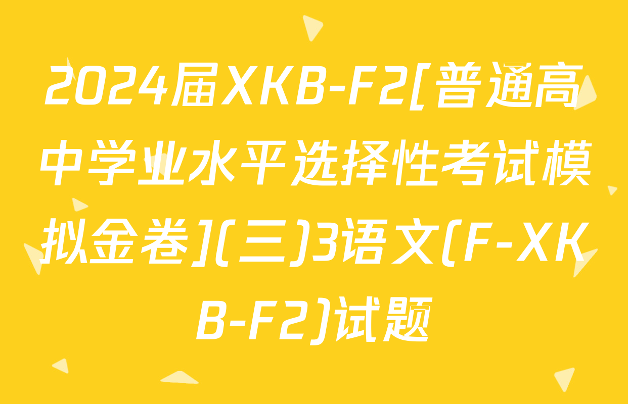 2024届XKB-F2[普通高中学业水平选择性考试模拟金卷](三)3语文(F-XKB-F2)试题