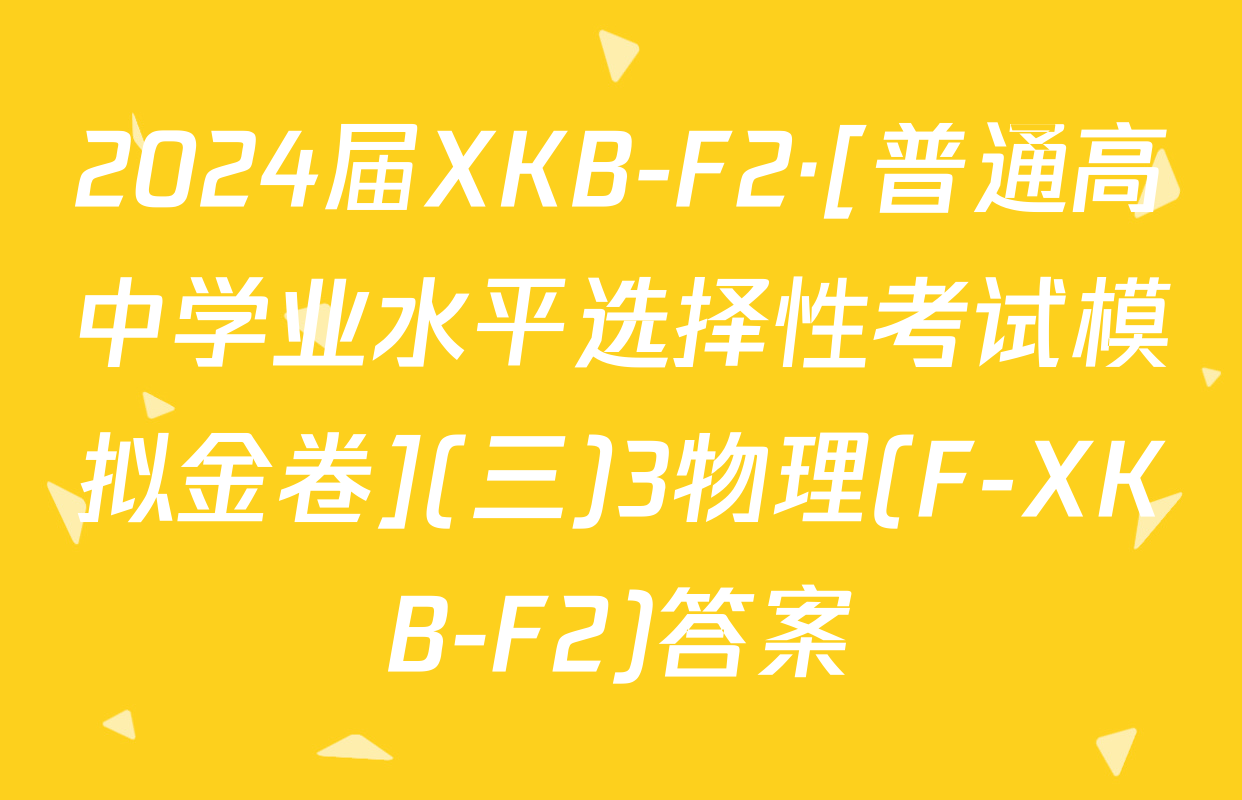 2024届XKB-F2·[普通高中学业水平选择性考试模拟金卷](三)3物理(F-XKB-F2)答案