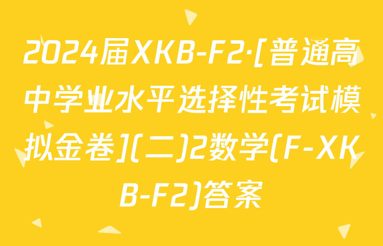 2024届XKB-F2·[普通高中学业水平选择性考试模拟金卷](二)2数学(F-XKB-F2)答案