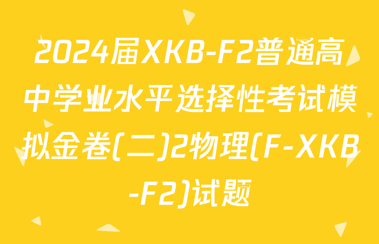 2024届XKB-F2普通高中学业水平选择性考试模拟金卷(二)2物理(F-XKB-F2)试题