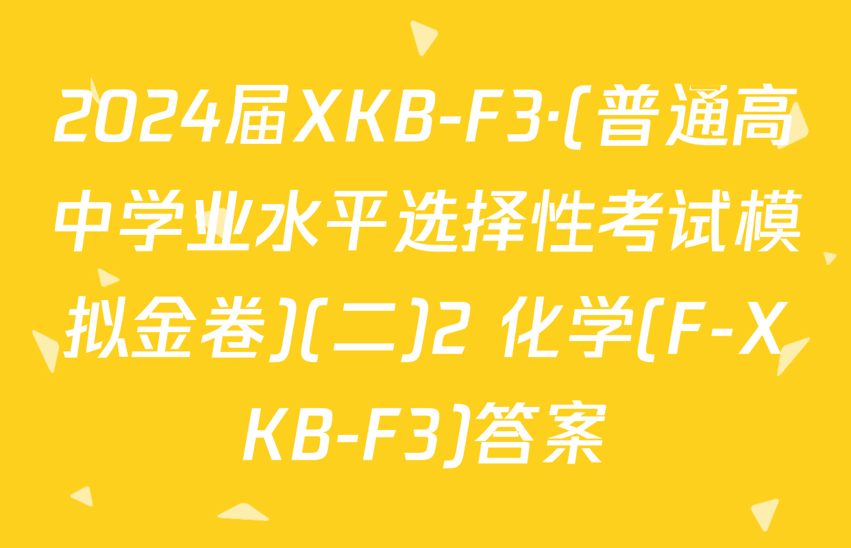 2024届XKB-F3·(普通高中学业水平选择性考试模拟金卷)(二)2 化学(F-XKB-F3)答案