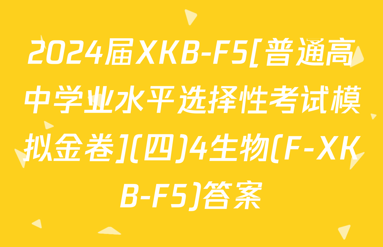 2024届XKB-F5[普通高中学业水平选择性考试模拟金卷](四)4生物(F-XKB-F5)答案