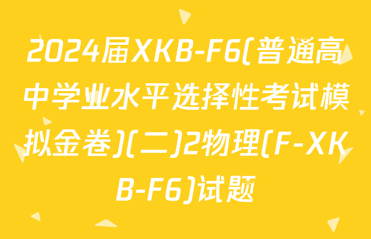 2024届XKB-F6(普通高中学业水平选择性考试模拟金卷)(二)2物理(F-XKB-F6)试题