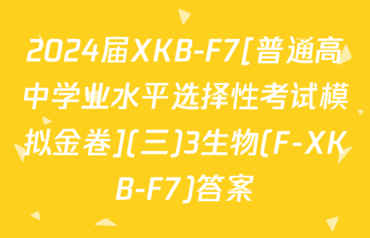 2024届XKB-F7[普通高中学业水平选择性考试模拟金卷](三)3生物(F-XKB-F7)答案
