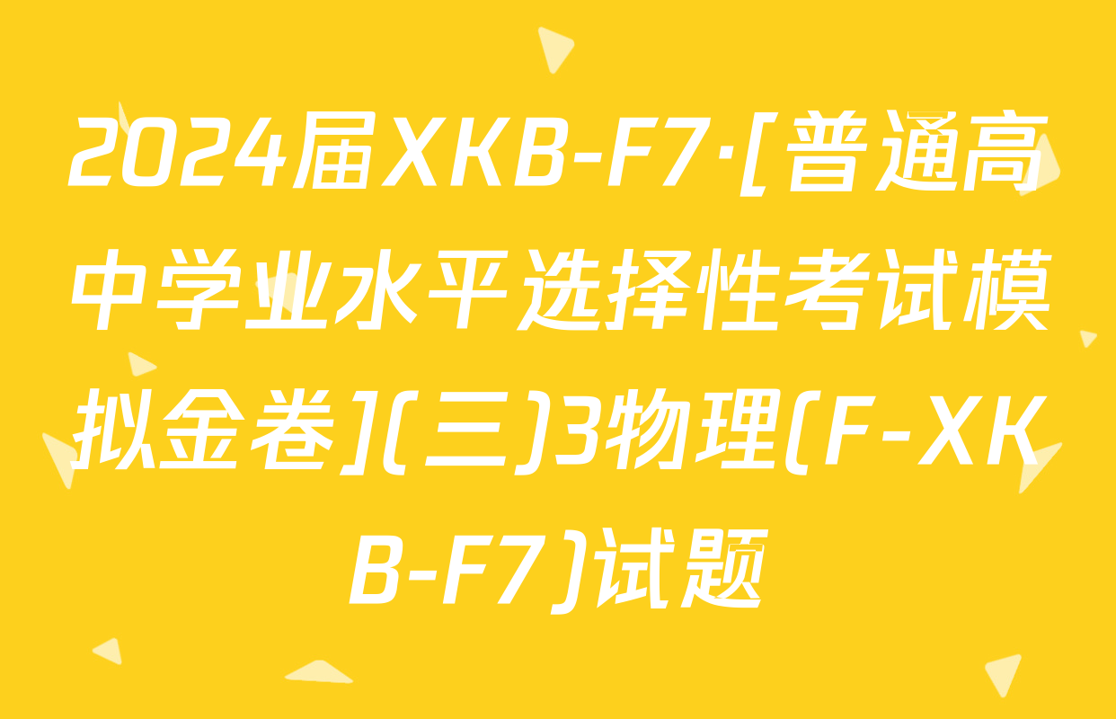 2024届XKB-F7·[普通高中学业水平选择性考试模拟金卷](三)3物理(F-XKB-F7)试题