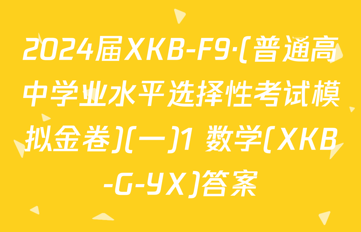 2024届XKB-F9·(普通高中学业水平选择性考试模拟金卷)(一)1 数学(XKB-G-YX)答案