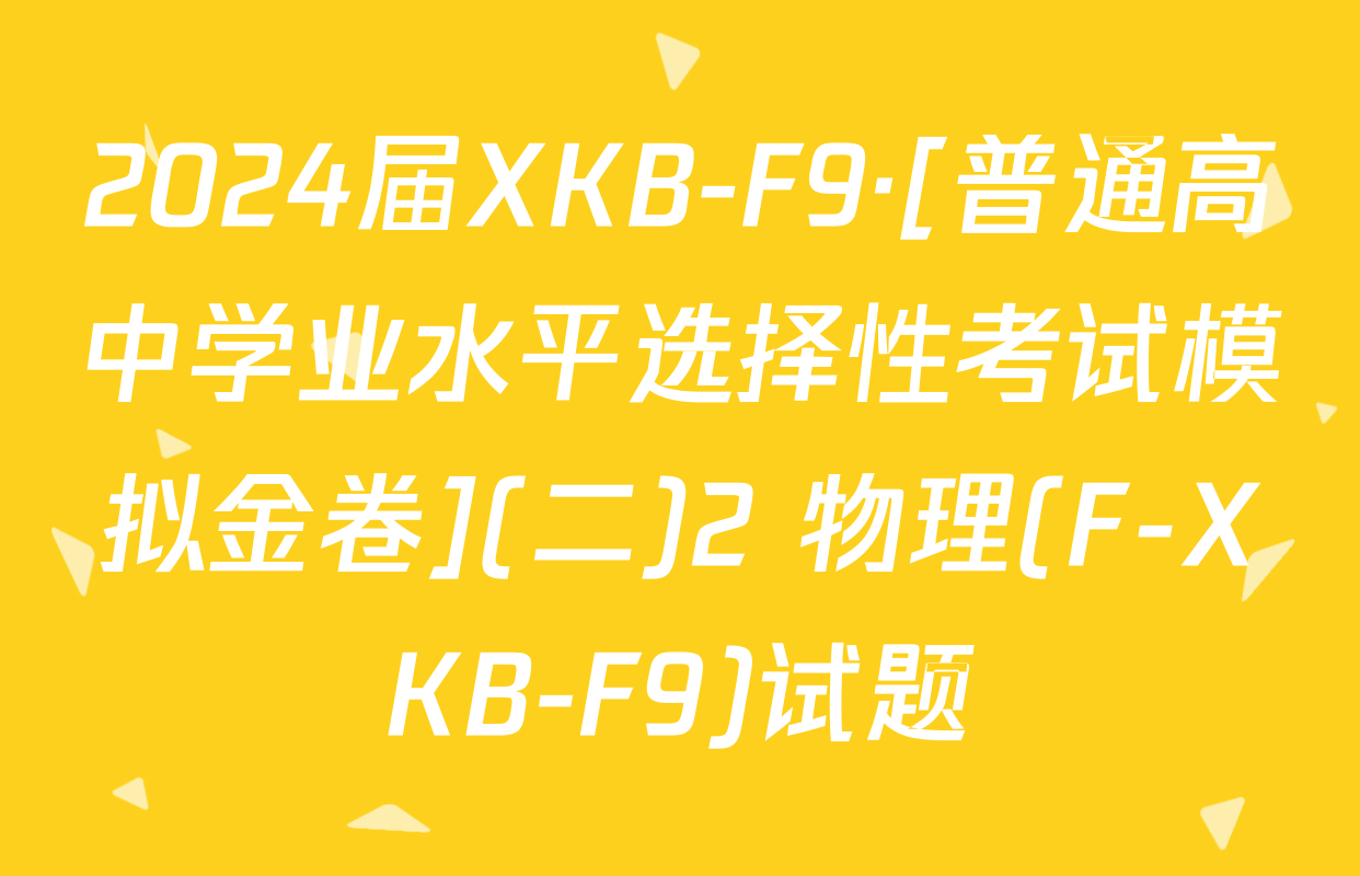 2024届XKB-F9·[普通高中学业水平选择性考试模拟金卷](二)2 物理(F-XKB-F9)试题