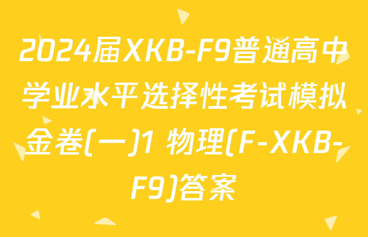 2024届XKB-F9普通高中学业水平选择性考试模拟金卷(一)1 物理(F-XKB-F9)答案